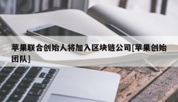 苹果联合创始人将加入区块链公司[苹果创始团队]